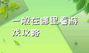 一般在哪里看游戏攻略（游戏攻略在哪里找）