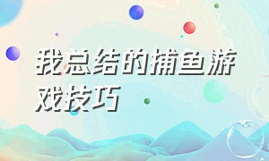 我总结的捕鱼游戏技巧（捕鱼游戏的技巧和方法最简单）