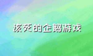 该死的企鹅游戏（企鹅游戏完整版）