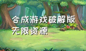 合成游戏破解版无限资源（合成游戏破解版无限钻石）