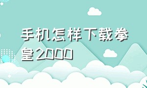 手机怎样下载拳皇2000