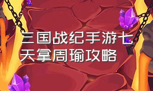 三国战纪手游七天拿周瑜攻略