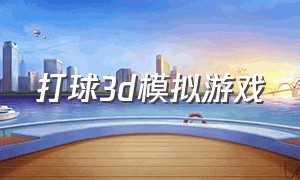 打球3d模拟游戏（3d休闲模拟游戏）