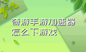 奇游手游加速器怎么下游戏（奇游手游加速器怎么下载游戏教程）