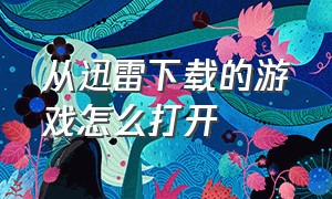 从迅雷下载的游戏怎么打开