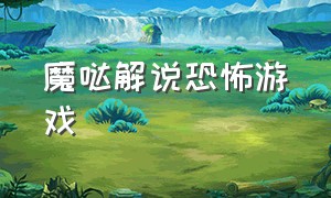 魔哒解说恐怖游戏（魔哒解说游戏恐怖地图挑战）