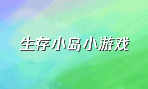 生存小岛小游戏（荒岛生存小游戏大全）