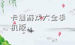 卡通游戏大全手机版（卡通游戏手游最新版）