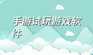 手游试玩游戏软件（试用平台十大app排行榜）