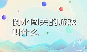 倒水闯关的游戏叫什么