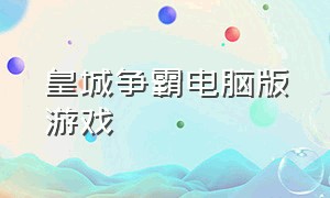 皇城争霸电脑版游戏（皇城争霸游戏手机版）