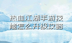 热血江湖手游技能怎么升级攻略