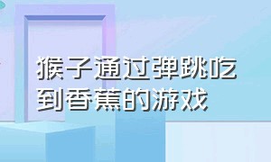 猴子通过弹跳吃到香蕉的游戏