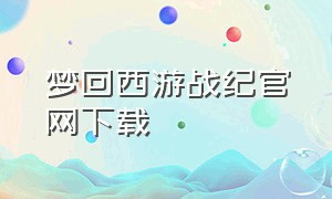 梦回西游战纪官网下载