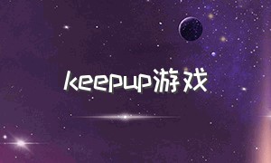 keepup游戏（onlyup游戏下载）