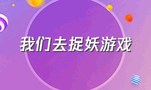 我们去捉妖游戏（我们来玩捉妖记）