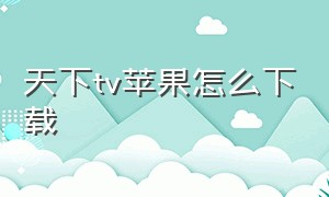 天下tv苹果怎么下载