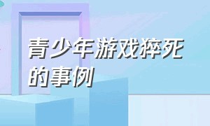 青少年游戏猝死的事例