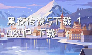 黑夜传说5下载 1080p 下载