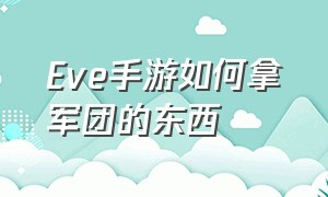 Eve手游如何拿军团的东西