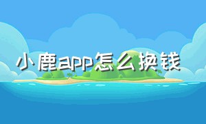 小鹿app怎么换钱