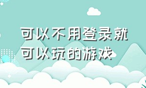 可以不用登录就可以玩的游戏