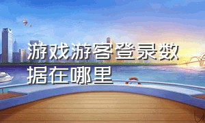 游戏游客登录数据在哪里