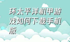 环太平洋机甲游戏如何下载手机版