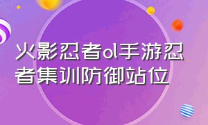 火影忍者ol手游忍者集训防御站位