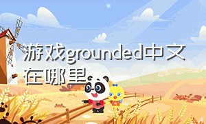 游戏grounded中文在哪里（grounded游戏地图怎么打开）