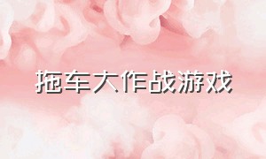 拖车大作战游戏（堵车大作战游戏）