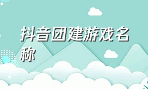 抖音团建游戏名称