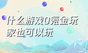 什么游戏0氪金玩家也可以玩（什么游戏零氪玩家最适合玩）