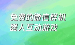 免费的微信群机器人互动游戏（免费微信群聊游戏机器人怎么弄）