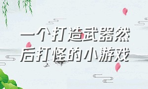 一个打造武器然后打怪的小游戏