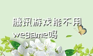 腾讯游戏能不用wegame吗（腾讯游戏平台wegame怎么关闭）