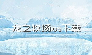 龙之牧场ios下载（苹果龙之谷官网下载）