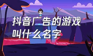 抖音广告的游戏叫什么名字