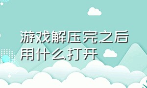 游戏解压完之后用什么打开