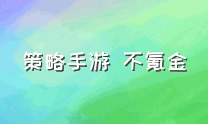 策略手游 不氪金（策略手游不氪金）