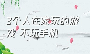 3个人在家玩的游戏 不玩手机