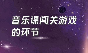 音乐课闯关游戏的环节