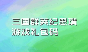 三国群英纪思璞游戏礼包码