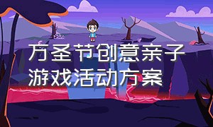 万圣节创意亲子游戏活动方案