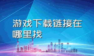 游戏下载链接在哪里找