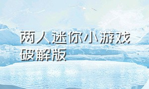 两人迷你小游戏破解版（二人迷你小游戏免广告版）