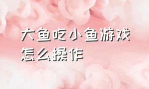 大鱼吃小鱼游戏怎么操作