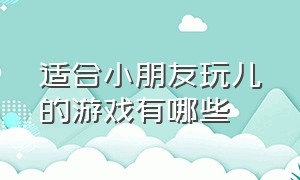 适合小朋友玩儿的游戏有哪些