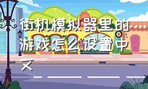 街机模拟器里的游戏怎么设置中文