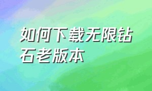 如何下载无限钻石老版本（怎么下载无限金币无限钻石）